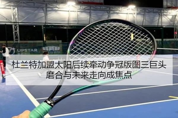 杜兰特加盟太阳后续牵动争冠版图三巨头磨合与未来走向成焦点 - aitiyu